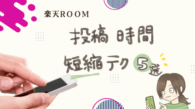 【楽天ROOM攻略】投稿（コレ！）時間をぐっと縮める！時短テクニック5選