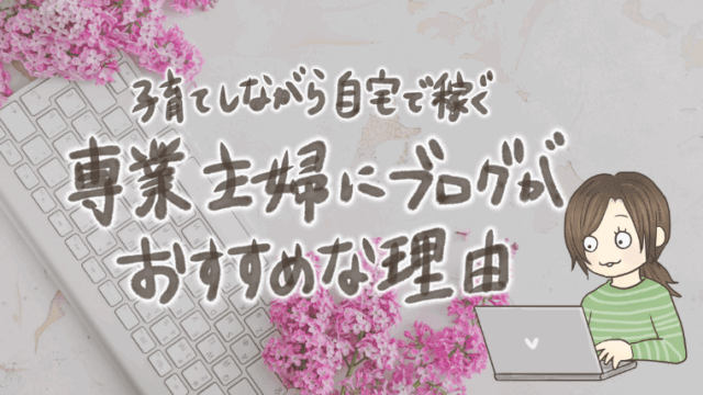 専業主婦にブログをおすすめする理由6選【子育てしながら自宅で稼ぐ】