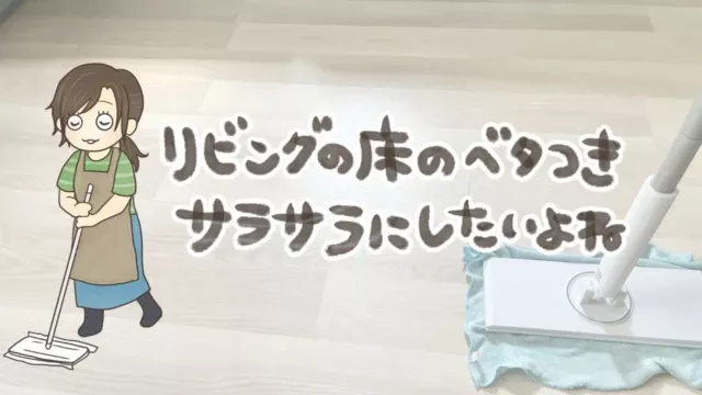 床をサラサラにしたい主婦がやってよかった掃除方法！フローリングのベタつき対策